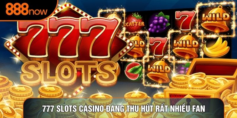777 slots casino đang thu hút rất nhiều fan