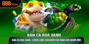 Bắn Cá Rùa Xanh - Chiến Lược Săn Điểm Cực Đỉnh Cho Người Mới