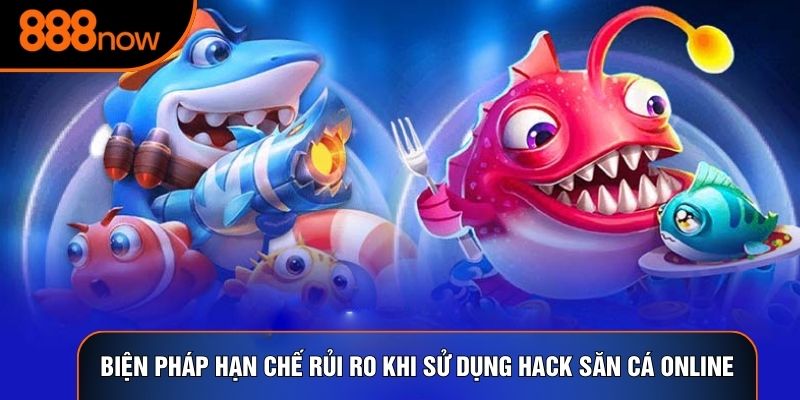 Biện pháp hạn chế rủi ro khi sử dụng hack săn cá online