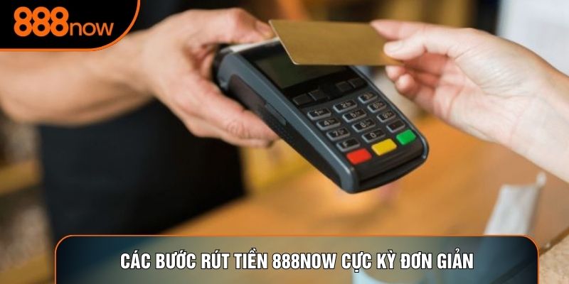 Các bước rút tiền 888now cực kỳ đơn giản