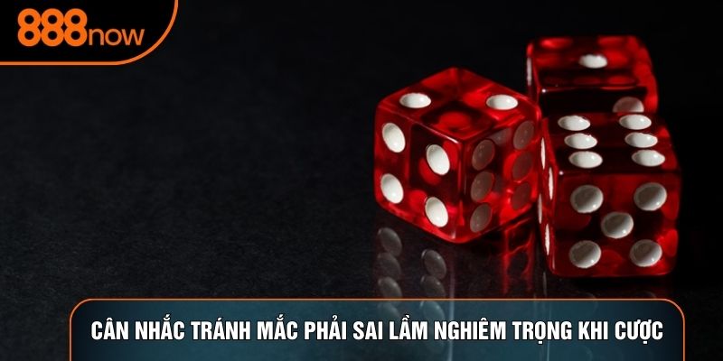 Cân nhắc tránh mắc phải sai lầm nghiêm trọng khi cược