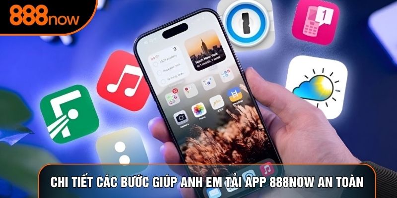 Chi tiết các bước giúp anh em tải app 888now an toàn