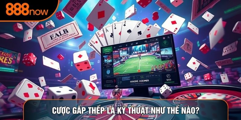 Cược gấp thếp là kỹ thuật như thế nào?