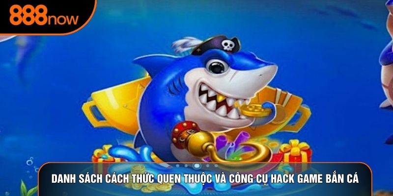 Danh sách cách thức quen thuộc và công cụ hack game bắn cá
