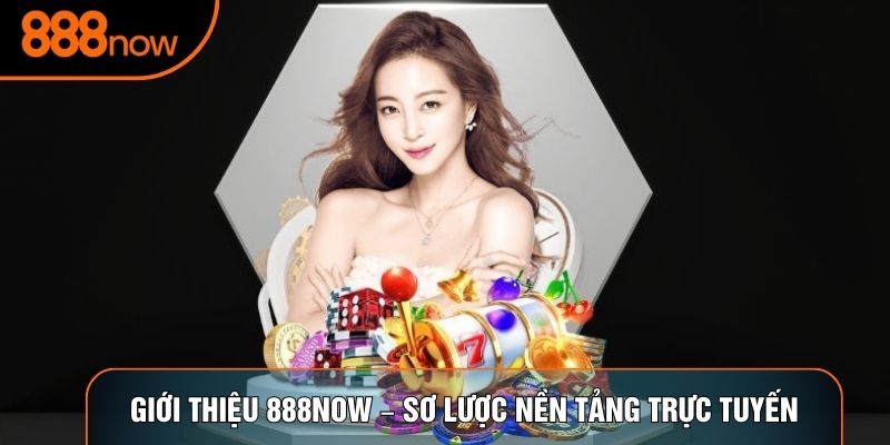 Giới thiệu 888now – Sơ lược nền tảng trực tuyến