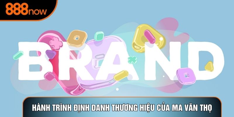 Hành trình định danh thương hiệu của Ma Văn Thọ