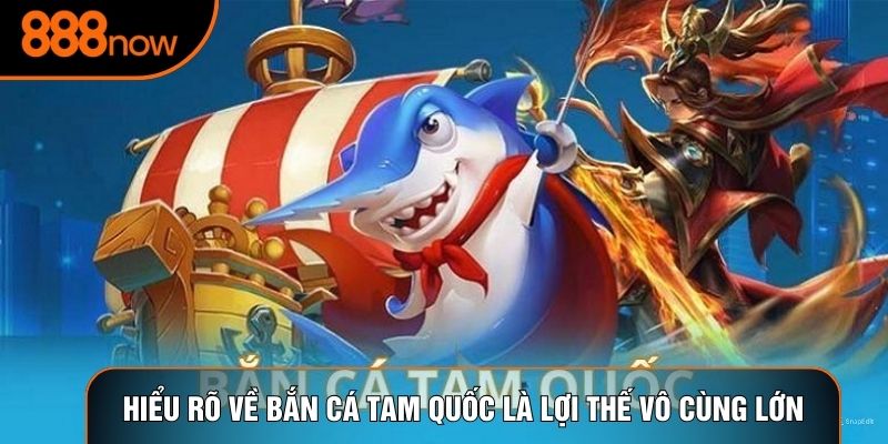 Hiểu rõ về bắn cá tam quốc là lợi thế vô cùng lớn