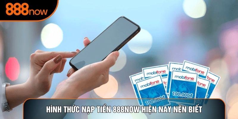 Hình thức nạp tiền 888now hiện nay nên biết