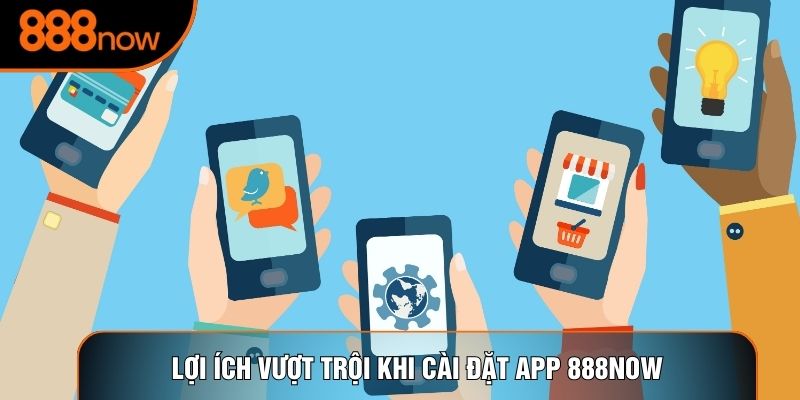 Lợi ích vượt trội khi cài đặt app 888now
