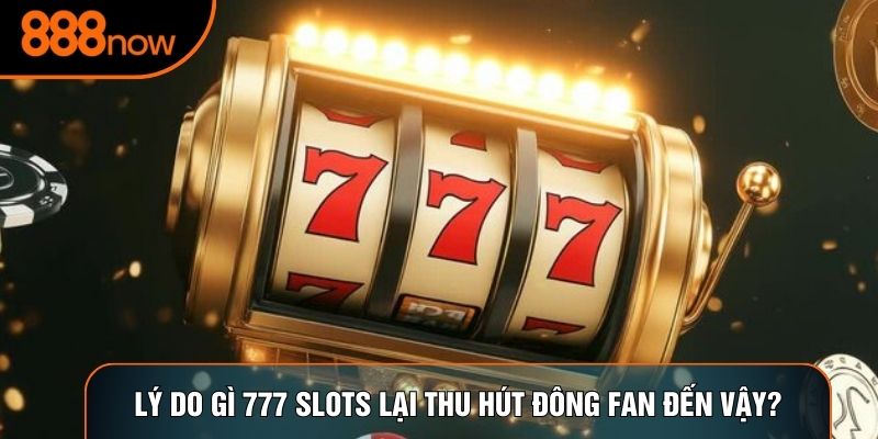 Lý do gì 777 Slots lại thu hút đông fan đến vậy?
