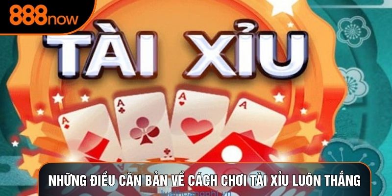 Những điều căn bản về cách chơi tài xỉu luôn thắng