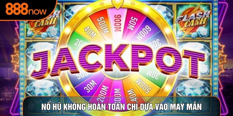 Nổ hũ không hoàn toàn chỉ dựa vào may mắn