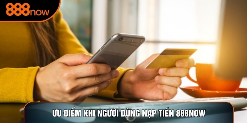 Ưu điểm khi người dùng nạp tiền 888now